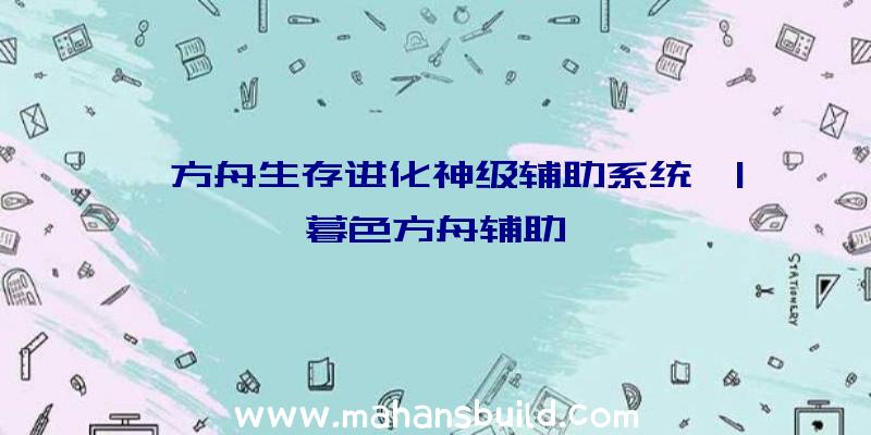 「方舟生存进化神级辅助系统」|暮色方舟辅助